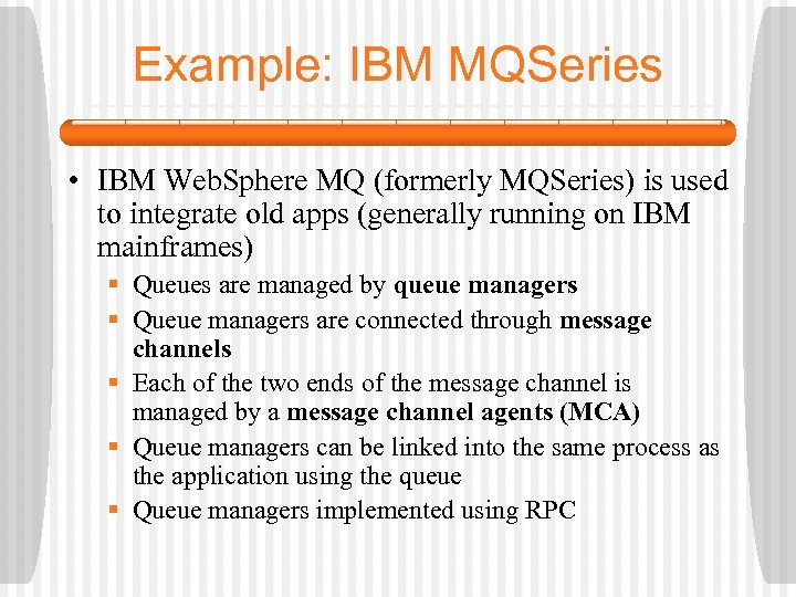 Example: IBM MQSeries • IBM Web. Sphere MQ (formerly MQSeries) is used to integrate
