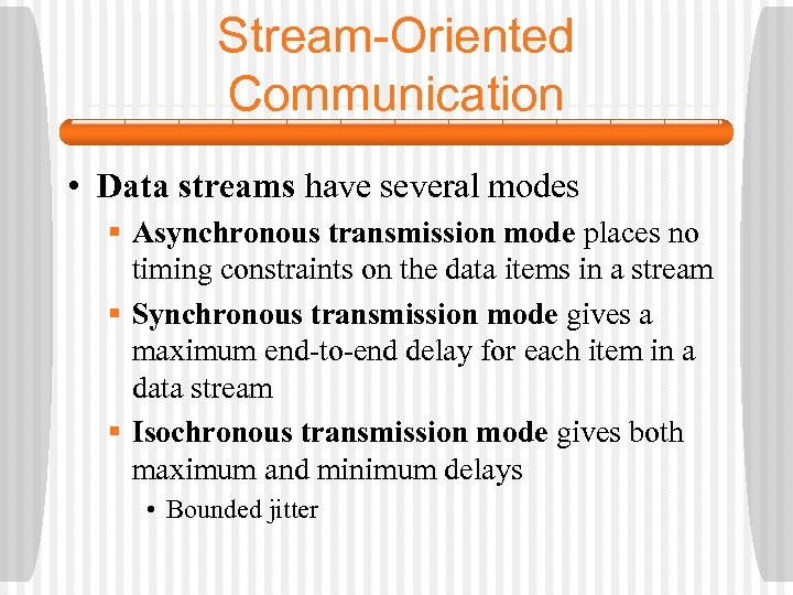 Stream-Oriented Communication • Data streams have several modes § Asynchronous transmission mode places no