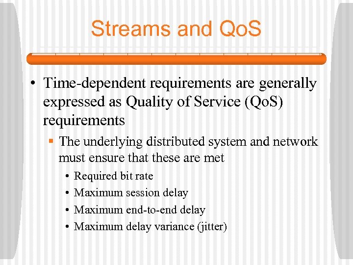 Streams and Qo. S • Time-dependent requirements are generally expressed as Quality of Service