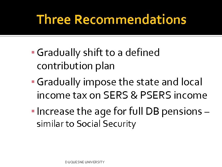 Three Recommendations ▪ Gradually shift to a defined contribution plan ▪ Gradually impose the