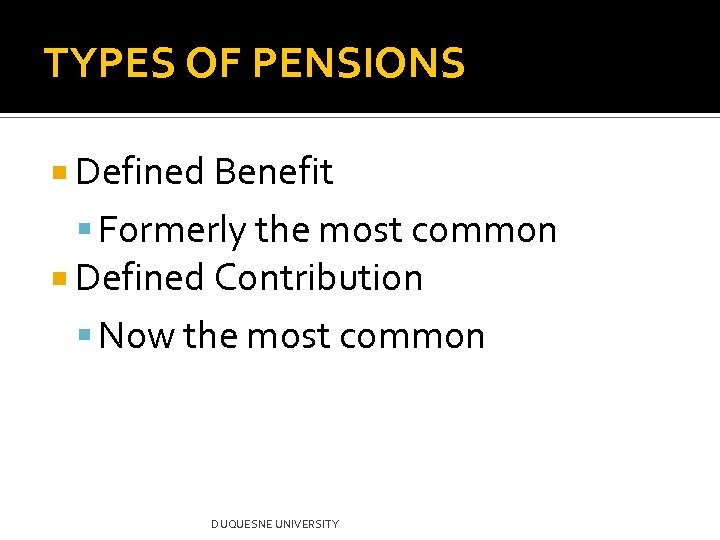 TYPES OF PENSIONS Defined Benefit Formerly the most common Defined Contribution Now the most