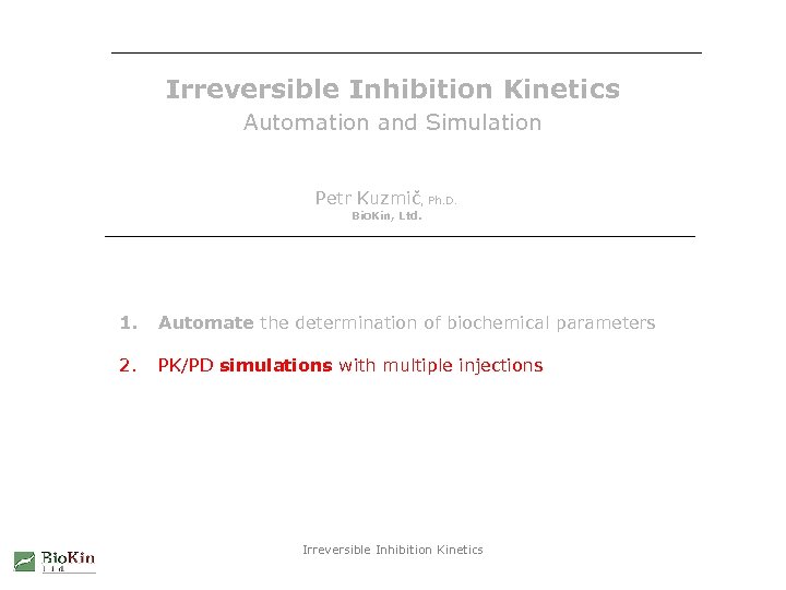 Irreversible Inhibition Kinetics Automation and Simulation Petr Kuzmič, Ph. D. Bio. Kin, Ltd. 1.