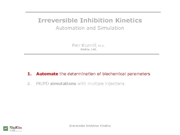 Irreversible Inhibition Kinetics Automation and Simulation Petr Kuzmič, Ph. D. Bio. Kin, Ltd. 1.