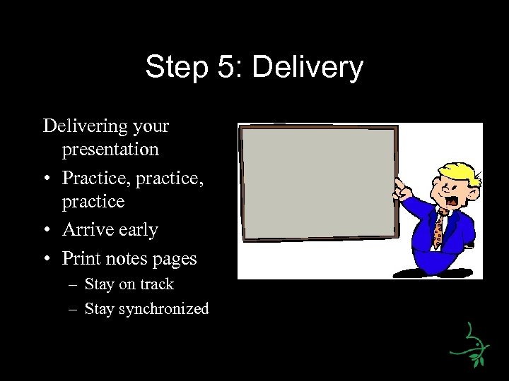 Step 5: Delivery Delivering your presentation • Practice, practice • Arrive early • Print