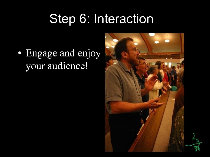 Step 6: Interaction • Engage and enjoy your audience! 
