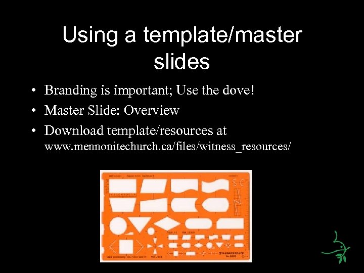 Using a template/master slides • Branding is important; Use the dove! • Master Slide: