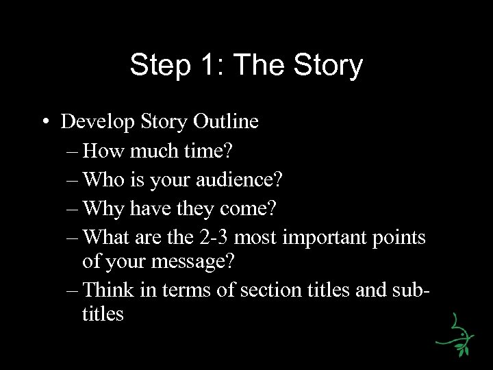 Step 1: The Story • Develop Story Outline – How much time? – Who