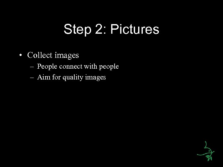 Step 2: Pictures • Collect images – People connect with people – Aim for