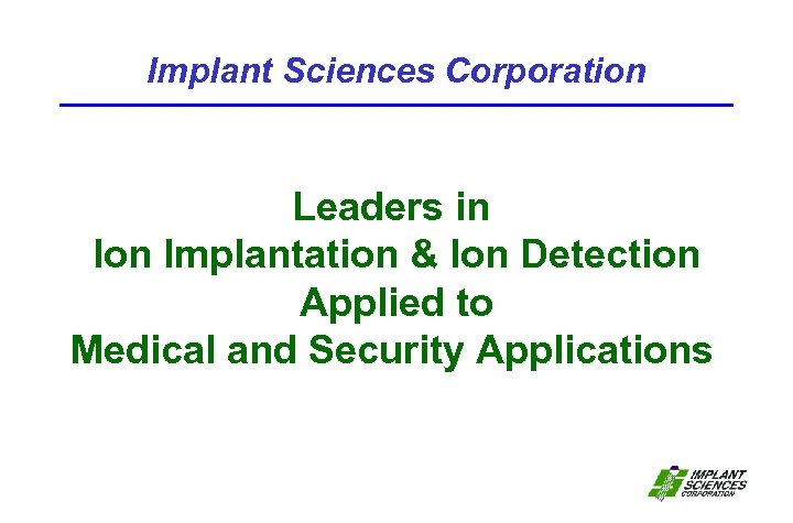 Implant Sciences Corporation Leaders in Ion Implantation & Ion Detection Applied to Medical and