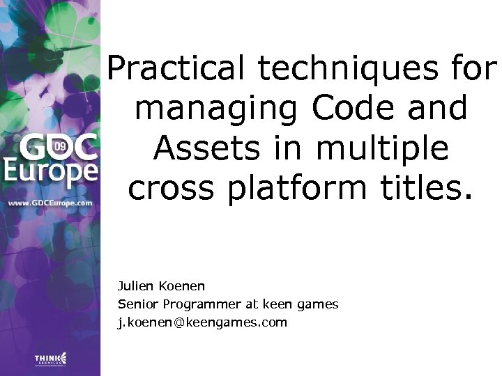 Practical techniques for managing Code and Assets in multiple cross platform titles. Julien Koenen