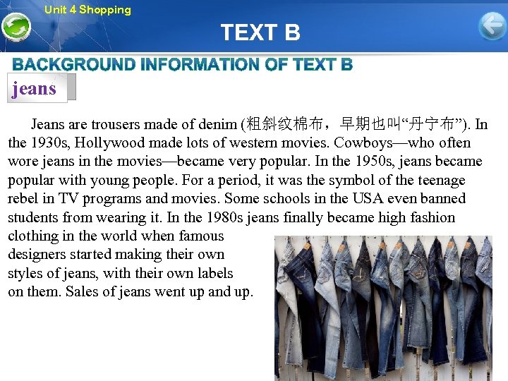 Unit 4 Shopping TEXT B jeans Jeans are trousers made of denim (粗斜纹棉布，早期也叫“丹宁布”). In