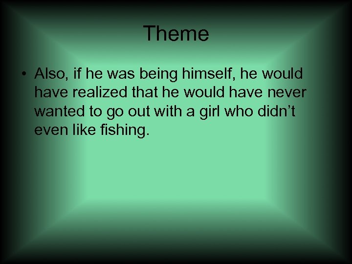 Theme • Also, if he was being himself, he would have realized that he