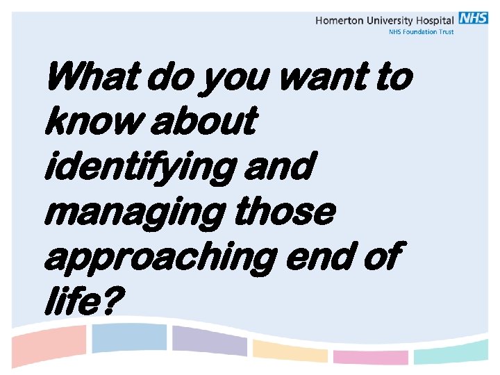 What do you want to know about identifying and managing those approaching end of