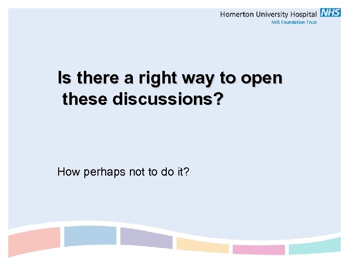 Is there a right way to open these discussions? How perhaps not to do