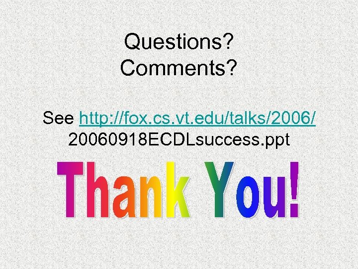 Questions? Comments? See http: //fox. cs. vt. edu/talks/2006/ 20060918 ECDLsuccess. ppt 