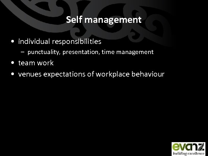Self management • individual responsibilities – punctuality, presentation, time management • team work •