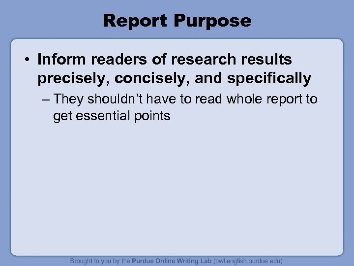 Report Purpose • Inform readers of research results precisely, concisely, and specifically – They