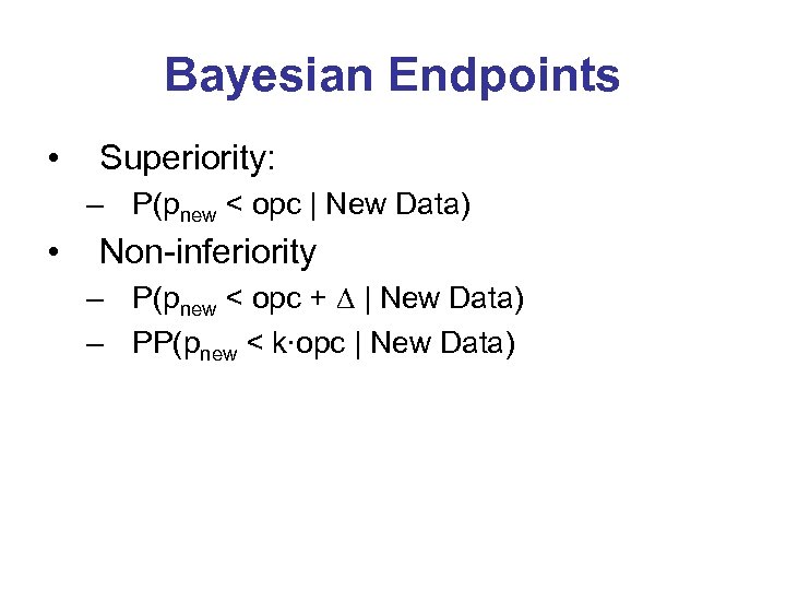 Bayesian Endpoints • Superiority: – P(pnew < opc | New Data) • Non-inferiority –