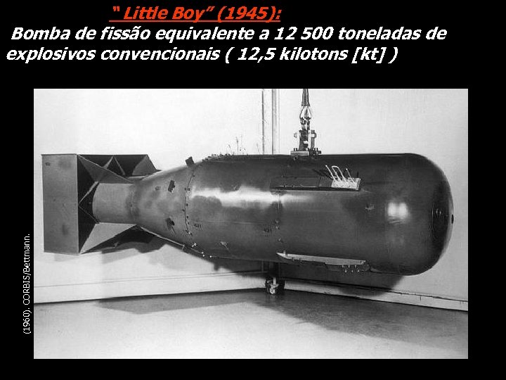 (1960). CORBIS/Bettmann. “ Little Boy” (1945): Bomba de fissão equivalente a 12 500 toneladas