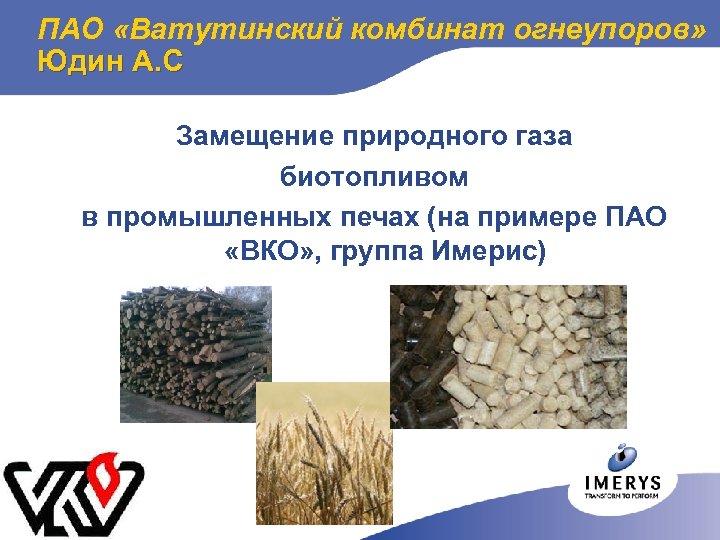 ПАО «Ватутинский комбинат огнеупоров» Юдин А. C Замещение природного газа биотопливом в промышленных печах