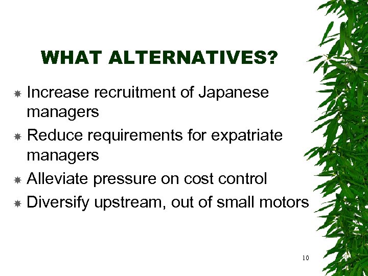 WHAT ALTERNATIVES? Increase recruitment of Japanese managers Reduce requirements for expatriate managers Alleviate pressure