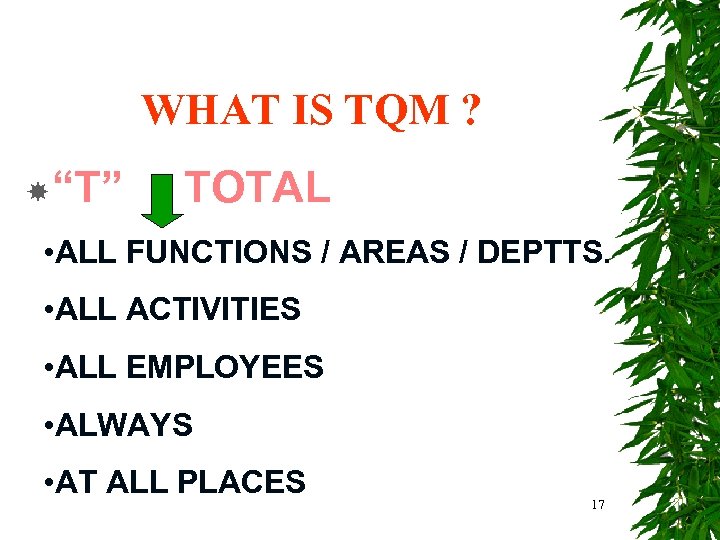 WHAT IS TQM ? “T” TOTAL • ALL FUNCTIONS / AREAS / DEPTTS. •