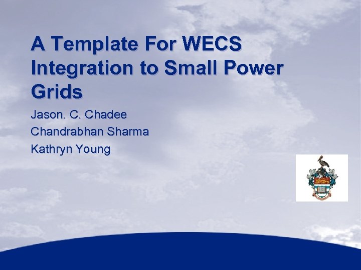 A Template For WECS Integration to Small Power Grids Jason. C. Chadee Chandrabhan Sharma