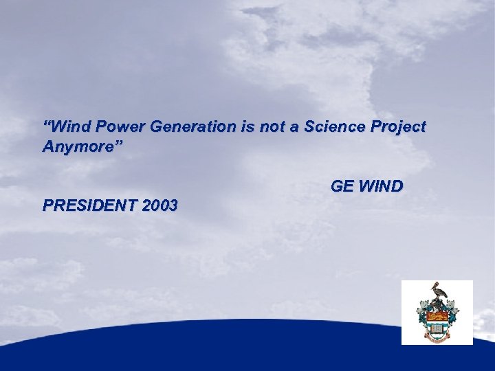 “Wind Power Generation is not a Science Project Anymore” GE WIND PRESIDENT 2003 