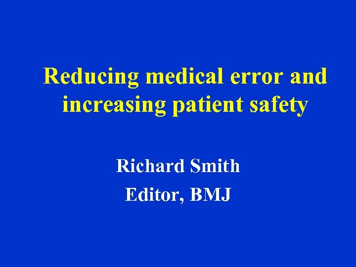 Reducing medical error and increasing patient safety Richard Smith Editor, BMJ 