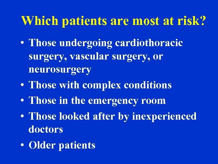 Which patients are most at risk? • Those undergoing cardiothoracic surgery, vascular surgery, or