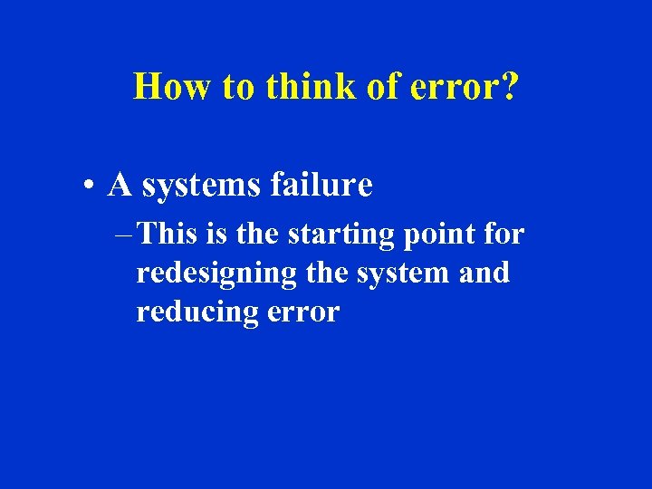 How to think of error? • A systems failure – This is the starting