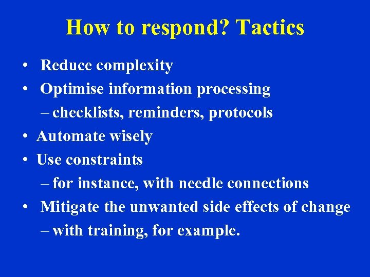 How to respond? Tactics • Reduce complexity • Optimise information processing – checklists, reminders,