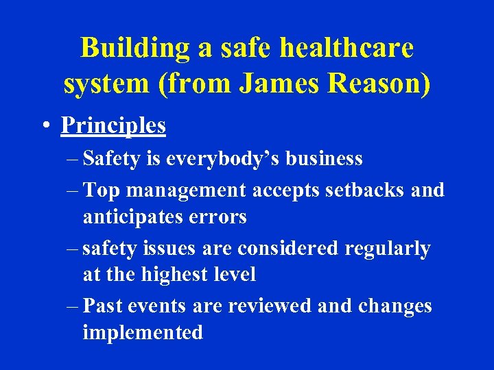 Building a safe healthcare system (from James Reason) • Principles – Safety is everybody’s