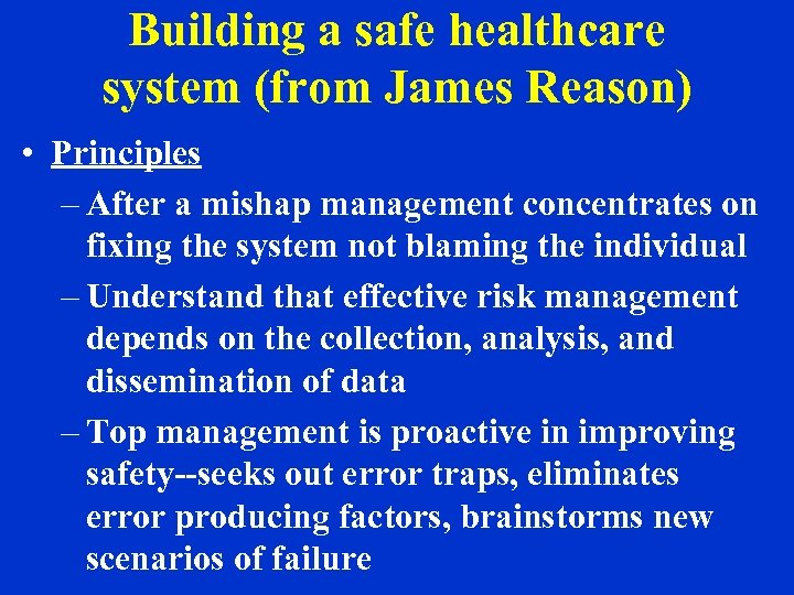 Building a safe healthcare system (from James Reason) • Principles – After a mishap