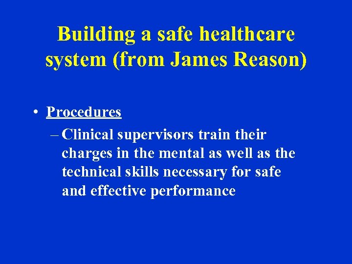 Building a safe healthcare system (from James Reason) • Procedures – Clinical supervisors train