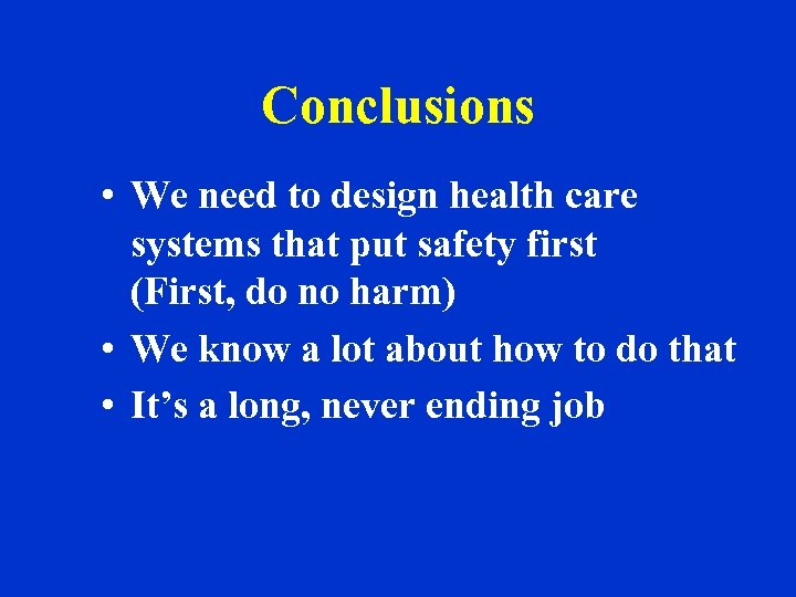 Conclusions • We need to design health care systems that put safety first (First,