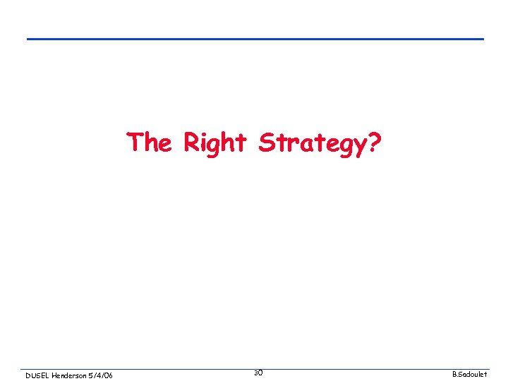 The Right Strategy? DUSEL Henderson 5/4/06 30 B. Sadoulet 