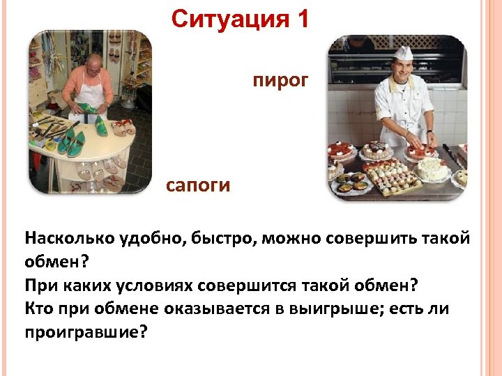 Ситуация 1 пирог сапоги Насколько удобно, быстро, можно совершить такой обмен? При каких условиях