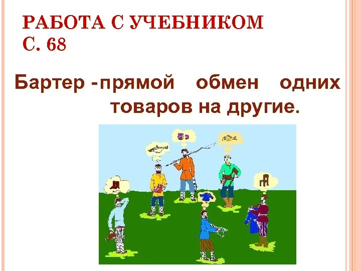 РАБОТА С УЧЕБНИКОМ С. 68 Бартер - прямой обмен одних товаров на другие. 
