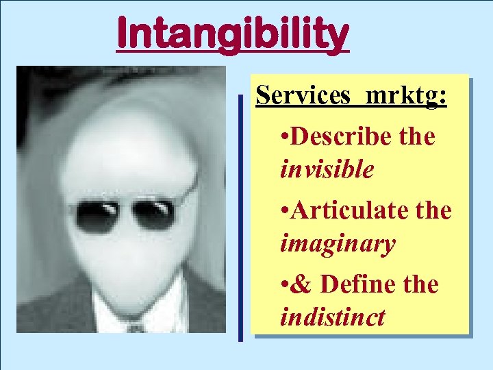 Intangibility Services mrktg: • Describe the invisible • Articulate the imaginary • & Define