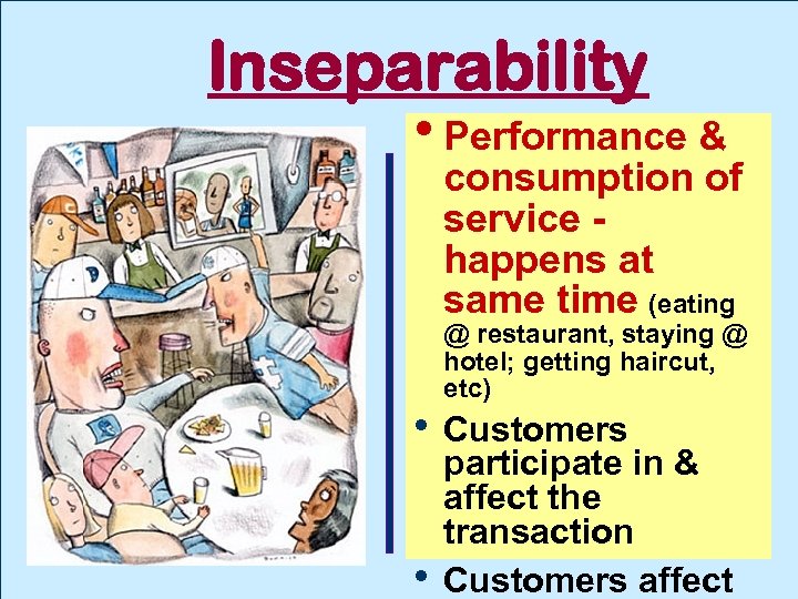 Inseparability • Performance & consumption of service happens at same time (eating @ restaurant,