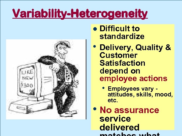 Variability-Heterogeneity • Difficult to standardize Delivery, Quality & Customer Satisfaction depend on employee actions