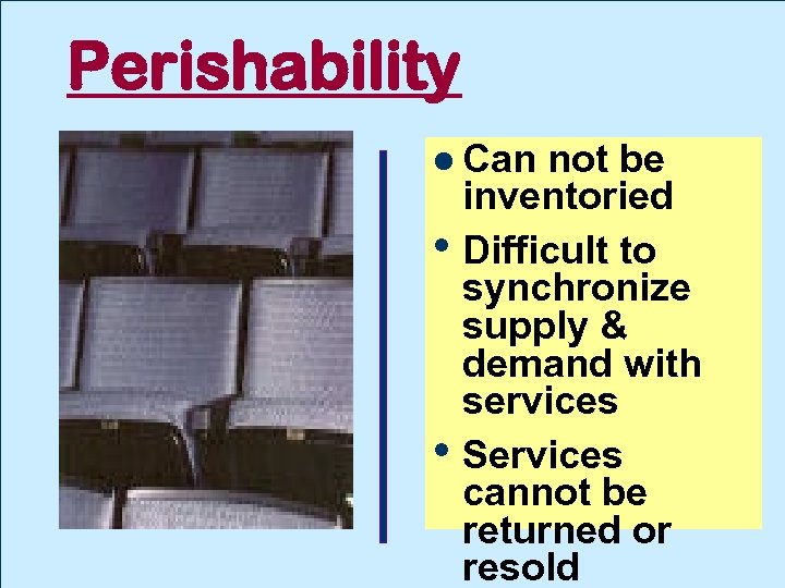 Perishability Can not be inventoried • Difficult to synchronize supply & demand with services