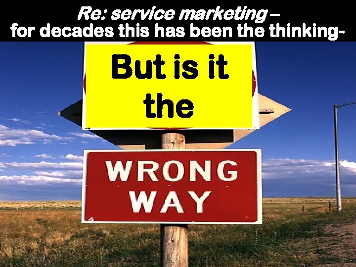 Re: service marketing – for decades this has been the thinking- But is it