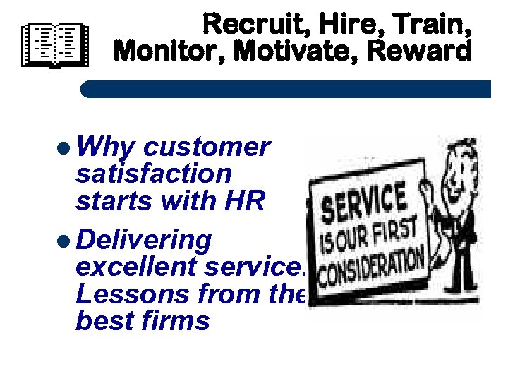 Recruit, Hire, Train, Monitor, Motivate, Reward Why customer satisfaction starts with HR Delivering excellent