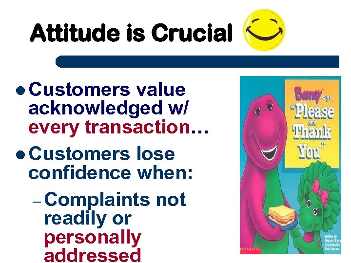 Attitude is Crucial Customers value acknowledged w/ every transaction… Customers lose confidence when: –