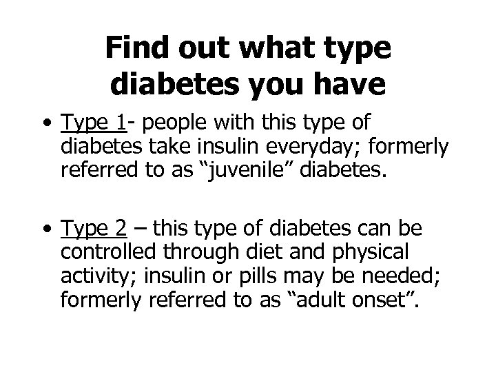 Find out what type diabetes you have • Type 1 - people with this