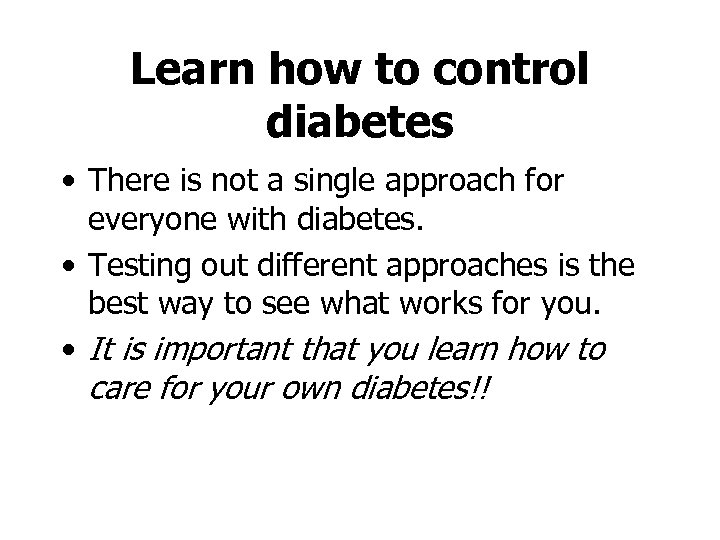 Learn how to control diabetes • There is not a single approach for everyone