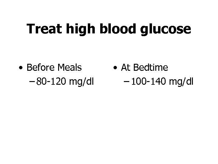 Treat high blood glucose • Before Meals – 80 -120 mg/dl • At Bedtime