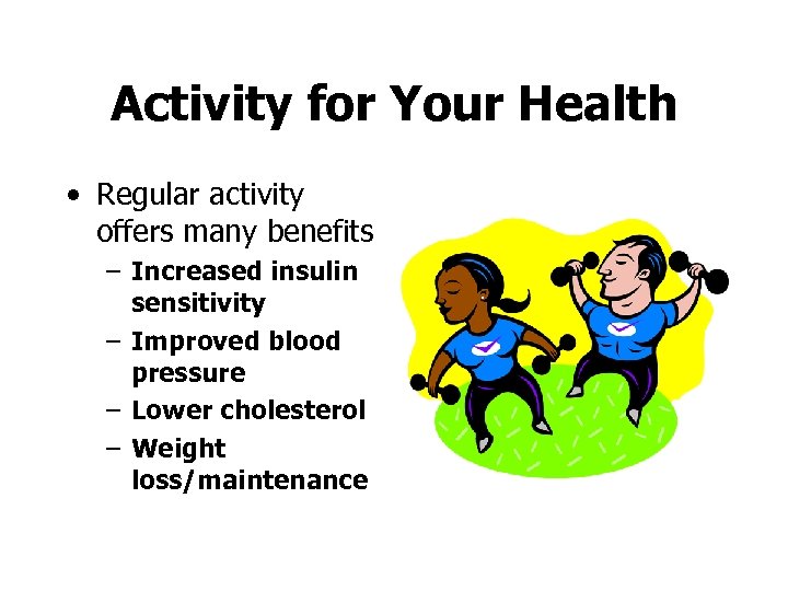 Activity for Your Health • Regular activity offers many benefits – Increased insulin sensitivity